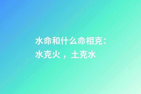 水命和什么命相克：水克火，土克水